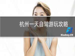 杭州一天自驾游玩攻略