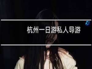 杭州一日游私人导游