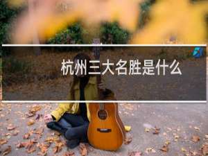 杭州三大名胜是什么