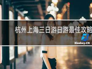 杭州上海三日游日游最佳攻略