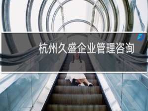 杭州久盛企业管理咨询有限公司(关于杭州久盛企业管理咨询有限公司的简介)
