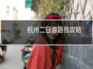 杭州二日游路线攻略