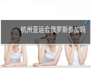 杭州亚运会俄罗斯参加吗