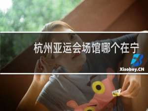 杭州亚运会场馆哪个在宁波