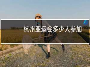 杭州亚运会多少人参加