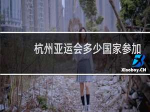 杭州亚运会多少国家参加