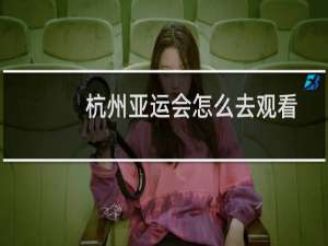 杭州亚运会怎么去观看