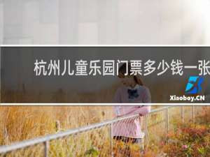杭州儿童乐园门票多少钱一张