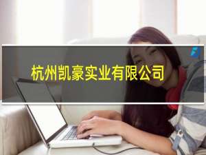 杭州凯豪实业有限公司(关于杭州凯豪实业有限公司的简介)