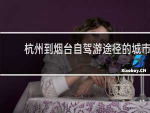 杭州到烟台自驾游途径的城市