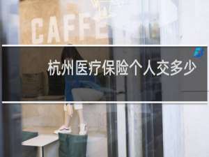 杭州医疗保险个人交多少