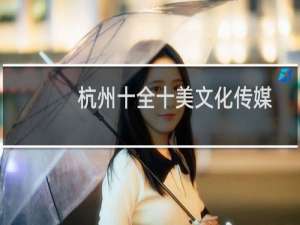 杭州十全十美文化传媒有限公司(关于杭州十全十美文化传媒有限公司的简介)