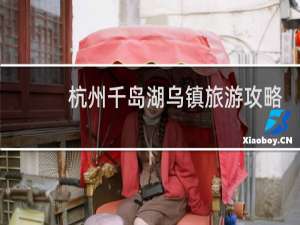 杭州千岛湖乌镇旅游攻略