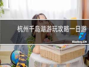 杭州千岛湖游玩攻略一日游