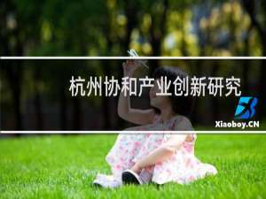 杭州协和产业创新研究院(关于杭州协和产业创新研究院的简介)