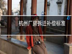 杭州厂房拆迁补偿标准