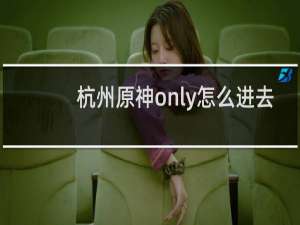 杭州原神only怎么进去