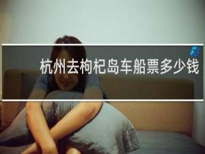 杭州去枸杞岛车船票多少钱