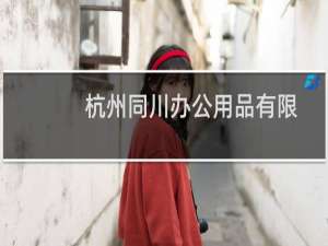 杭州同川办公用品有限公司(关于杭州同川办公用品有限公司的简介)