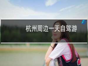 杭州周边一天自驾游