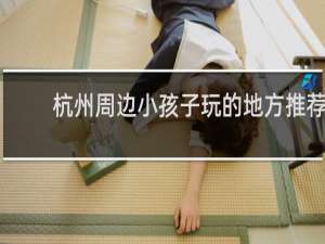 杭州周边小孩子玩的地方推荐