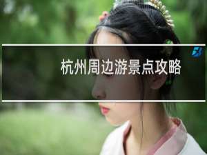 杭州周边游景点攻略