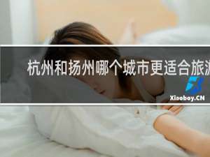 杭州和扬州哪个城市更适合旅游
