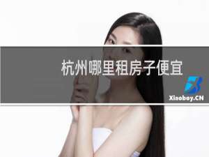 杭州哪里租房子便宜