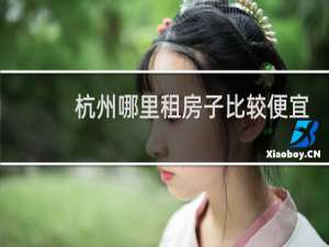 杭州哪里租房子比较便宜