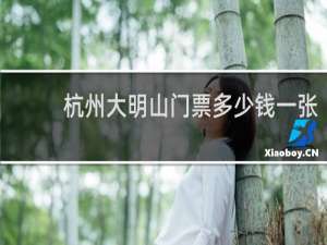 杭州大明山门票多少钱一张