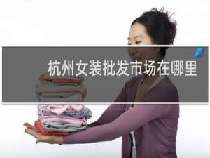 杭州女装批发市场在哪里