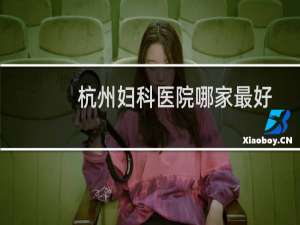 杭州妇科医院哪家最好