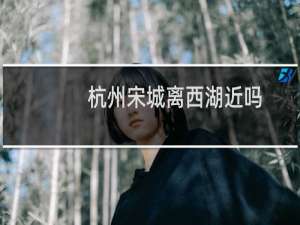 杭州宋城离西湖近吗