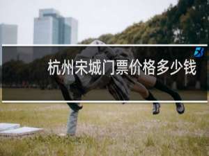 杭州宋城门票价格多少钱