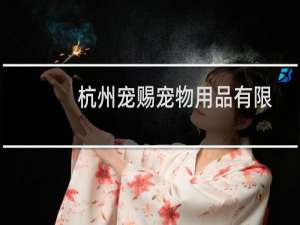 杭州宠赐宠物用品有限公司(关于杭州宠赐宠物用品有限公司的简介)