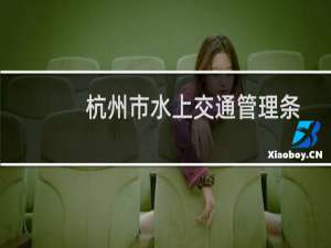 杭州市水上交通管理条例(关于杭州市水上交通管理条例的简介)