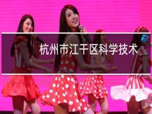 杭州市江干区科学技术局(关于杭州市江干区科学技术局的简介)
