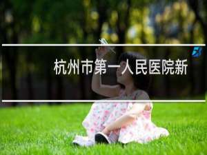 杭州市第一人民医院新院区(关于杭州市第一人民医院新院区的简介)