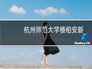 杭州师范大学楼柏安新艺术中心(关于杭州师范大学楼柏安新艺术中心的简介)