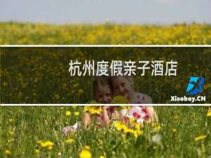 杭州度假亲子酒店