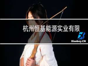 杭州恒基能源实业有限公司(关于杭州恒基能源实业有限公司的简介)