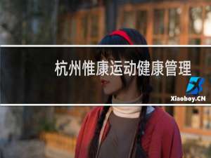 杭州惟康运动健康管理有限公司(关于杭州惟康运动健康管理有限公司的简介)