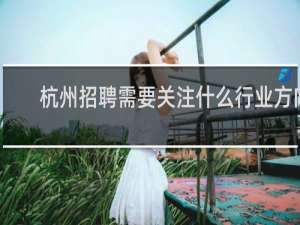 杭州招聘需要关注什么行业方向
