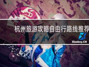 杭州旅游攻略自由行路线推荐
