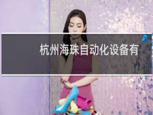 杭州海珠自动化设备有限公司(关于杭州海珠自动化设备有限公司的简介)