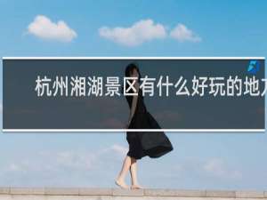 杭州湘湖景区有什么好玩的地方