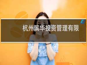 杭州滨华投资管理有限公司(关于杭州滨华投资管理有限公司的简介)