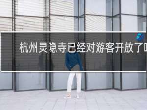 杭州灵隐寺已经对游客开放了吗