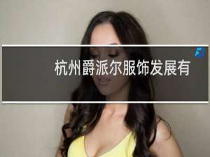 杭州爵派尔服饰发展有限公司(关于杭州爵派尔服饰发展有限公司的简介)