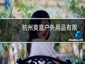 杭州爽意户外用品有限公司(关于杭州爽意户外用品有限公司的简介)
